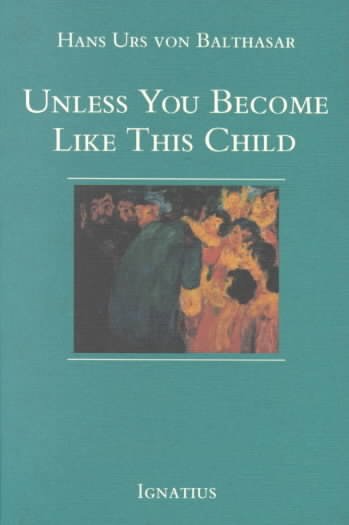 Unless you become like this child / Hans Urs von Balthasar ; translated by Erasmo Leiva-Merikakis.