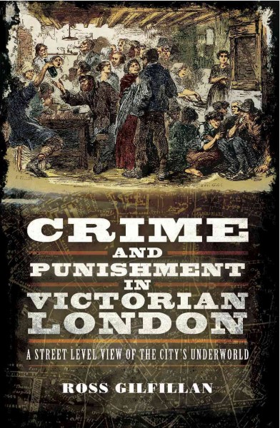 Crime and Punishment in Victorian London [electronic resource] : a Street-Level of the City's Underworld.