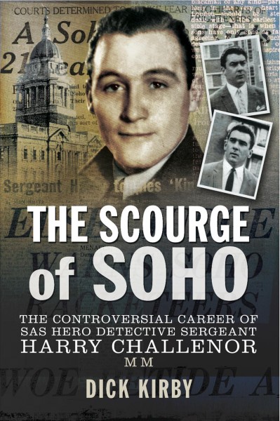 The scourge of Soho : the controversial career of SAS hero detective Sergeant Harry Challenor / Dick Kirby.