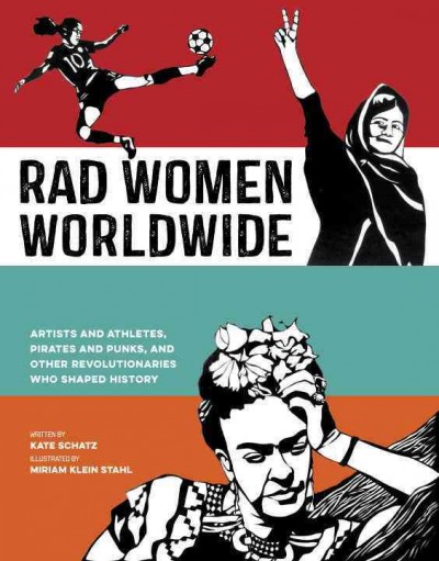 Rad women worldwide : artists and athletes, pirates and punks, and other revolutionaries who shaped history / by Kate Schatz ; illustrated by Miriam Klein Stahl.