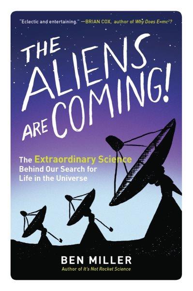The aliens are coming! : the extraordinary science behind our search for life in the universe / Ben Miller.