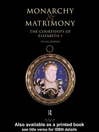 Monarchy and matrimony : the courtships of Elizabeth I / Susan Doran.