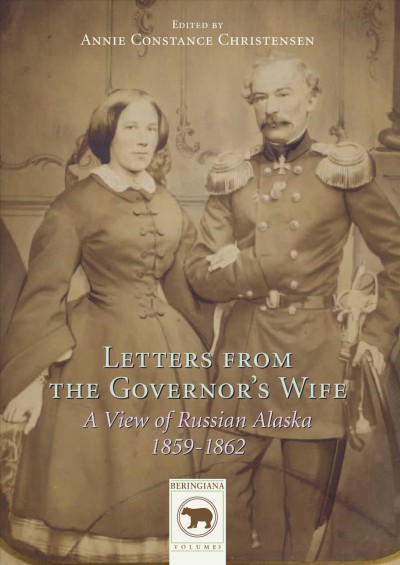 Letters from the governor's wife : a view of Russian Alaska, 1859-1862 / edited by Annie Constance Christensen ; with an introduction and an epilogue by Annie Constance Christensen and Peter Ulf Møller.