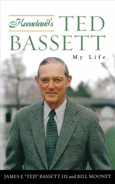 Keeneland's Ted Bassett : my life / James E. "Ted" Bassett III and Bill Mooney.