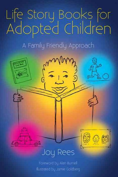 Life story books for adopted children : a family friendly approach / Joy Rees ; foreword by Alan Burnell ; illustrated by Jamie Goldberg.