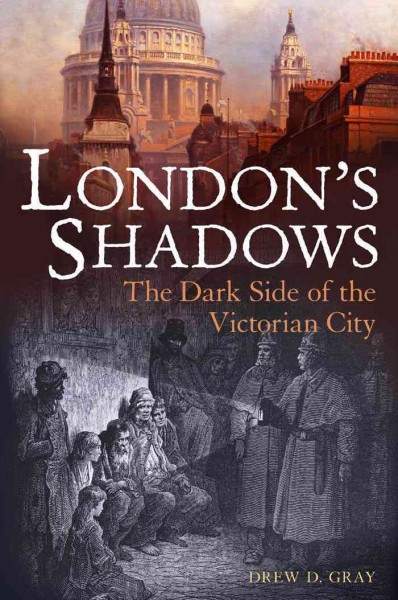 London's shadows : the dark side of the Victorian city / Drew Gray.