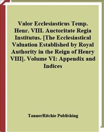 Valor ecclesiasticus temp. Henr. VIII. auctoritate regia institutus = The ecclesiastical valuation established by royal authority in the reign of Henry VIII. Volume VI, Appendix and indices.