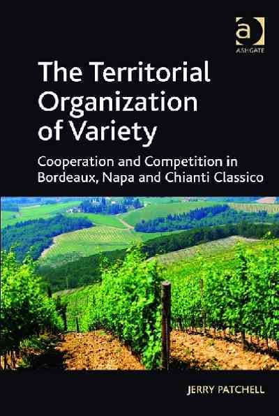 The territorial organization of variety : cooperation and competition in Bordeaux, Napa and Chianti Classico / by Jerry Patchell.