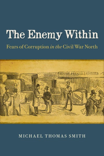 The enemy within : fears of corruption in the Civil War North / Michael Thomas Smith.