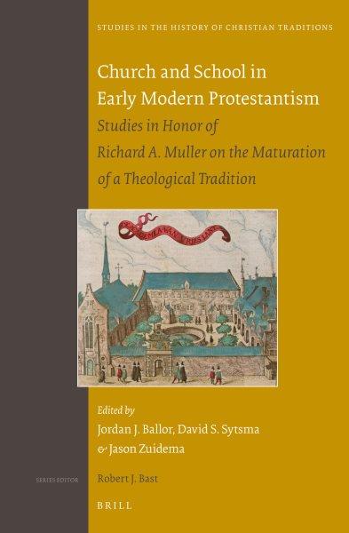 Church and school in early modern Protestantism : studies in honor of Richard A. Muller on the maturation of a theological tradition / edited by Jordan J. Ballor, David S. Sytsma, Jason Zuidema.