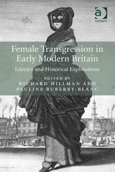 Female Transgression in Early Modern Britain : Literary and Historical Explorations / edited by Richard Hillman and Pauline Ruberry-Blanc.