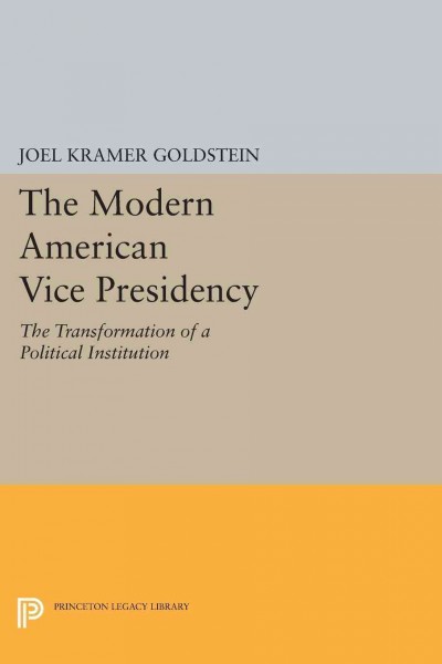 The modern American vice presidency : the transformation of a political institution / Joel K. Goldstein.