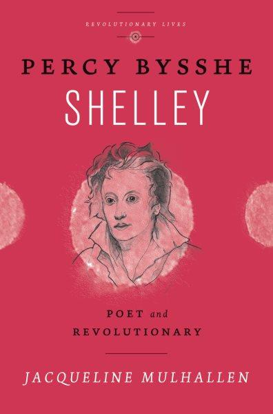 Percy Bysshe Shelley : poet and revolutionary / Jacqueline Mulhallen.