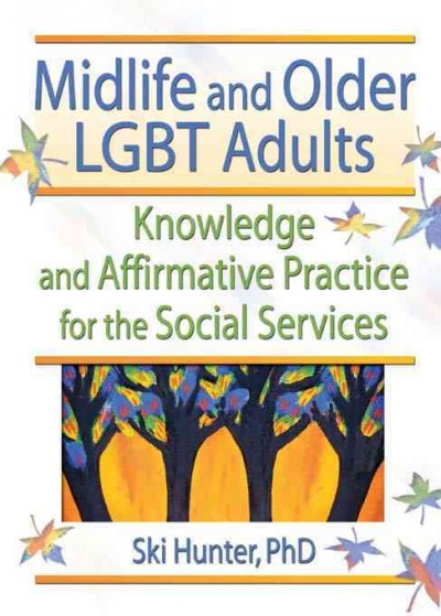 Midlife and older LGBT adults : knowledge and affirmative practice for the social services / Ski Hunter.
