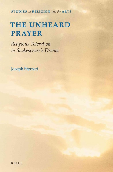 The unheard prayer : religious toleration in Shakespeare's drama / by Joseph Sterrett.