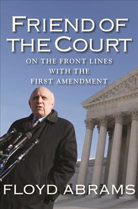 Friend of the court : on the front lines with the First Amendment / Floyd Abrams.