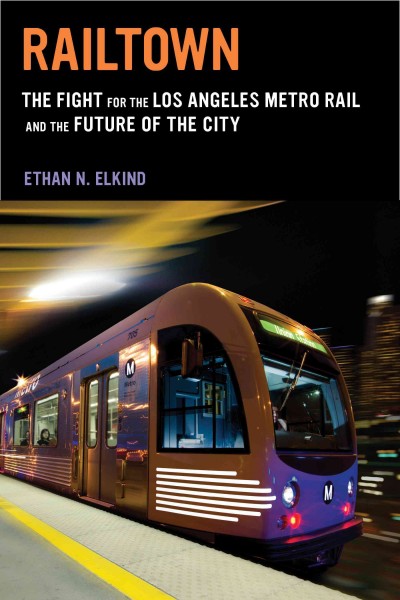 Railtown : the fight for the Los Angeles metro rail and the future of the city / Ethan N. Elkind.