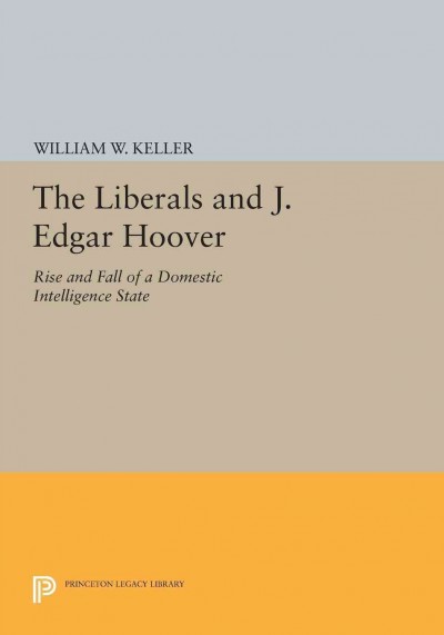 The Liberals and J. Edgar Hoover : Rise and Fall of a Domestic Intelligence State.