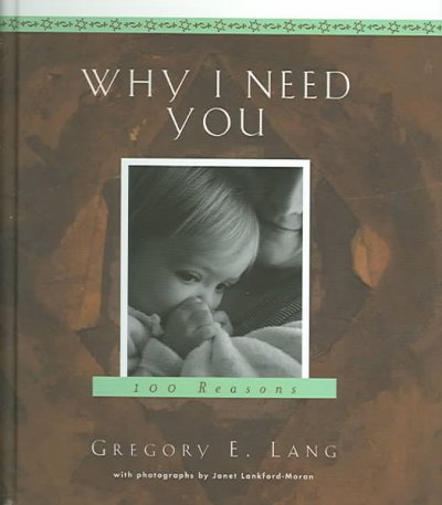 Why I need you : 100 reasons / Gregory E. Lang ; with photographs by Janet Lankford-Moran.