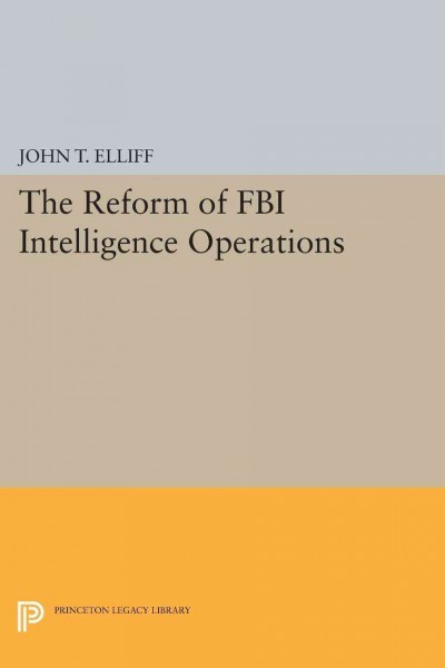 The reform of FBI intelligence operations / John T. Elliff ; written under the auspices of the Police Foundation.