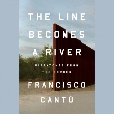 The line becomes a river : dispatches from the border / Francisco Cantú.