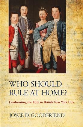 Who should rule at home? : confronting the elite in British New York City / Joyce D. Goodfriend.
