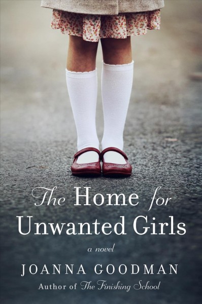 The home for unwanted girls : the heart-wrenching, gripping story of a mother-daughter bond that could not be broken - inspired by true events / Joanna Goodman.