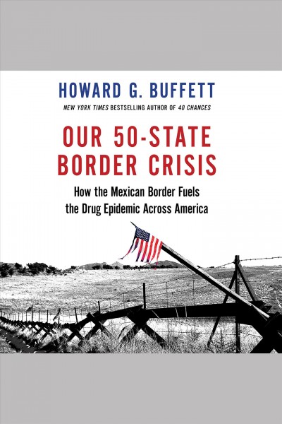 Our 50-state border crisis : how the Mexican border fuels the drug epidemic across America / Howard G. Buffett.