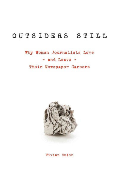 Outsiders still : why women journalists love - and leave - their newspaper careers / Vivian Smith.