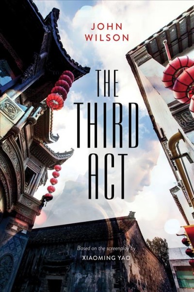 The third act / John Wilson ; based on the screenplay by Xiaoming Yao.