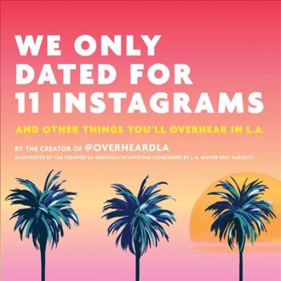 We only dated for 11 instagrams and other things you'll overhear in LA Jesse Margolis ; illustrated by Emmet Truxes