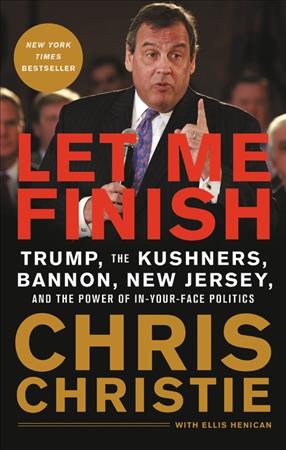 Let me finish : Trump, the Kushners, Bannon, New Jersey, and the power of in-your-face politics / Chris Christie.