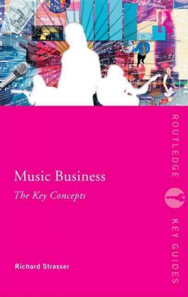 Music business : the key concepts / Richard Strasser.