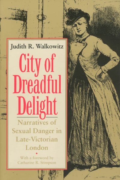 City of dreadful delight : narratives of sexual danger in late-Victorian London / Judith R. Walkowitz. --