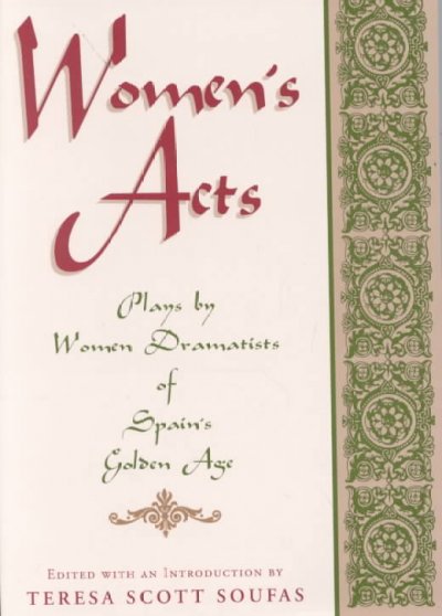 Women's acts : plays by women dramatists of Spain's Golden Age / Teresa Scott Soufas, editor.