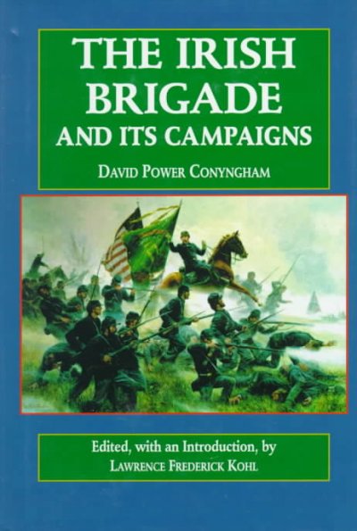The Irish brigade and its campaigns / by D.P. Conyngham ; edited with an introduction by Lawrence Frederick Kohl.