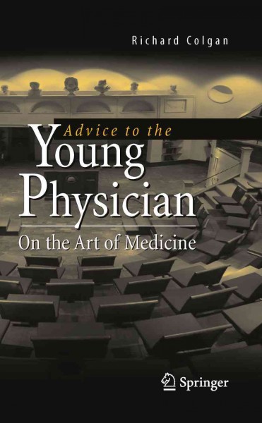 Advice to young physicians [electronic resource] : on the art of medicine / by Richard Colgan.