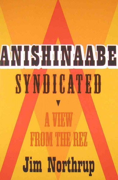 Anishinaabe syndicated [electronic resource] : a view from the rez / Jim Northrup ; introduction by Margaret Noori.