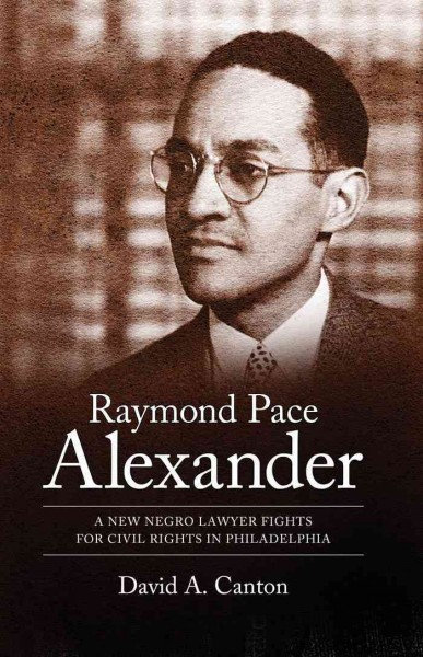Raymond Pace Alexander [electronic resource] : a new Negro lawyer fights for civil rights in Philadelphia / David A. Canton.