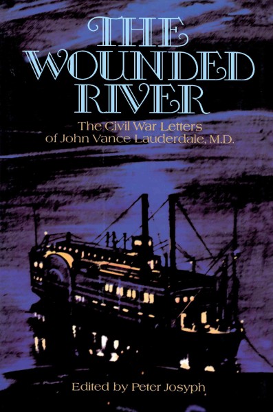 Wounded river [electronic resource] : the Civil War letters of John Vance Lauderdale, M.D. / edited by Peter Josyph.