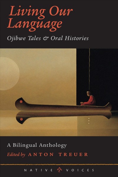 Living our language [electronic resource] : Ojibwe tales & oral histories / edited by Anton Treuer.