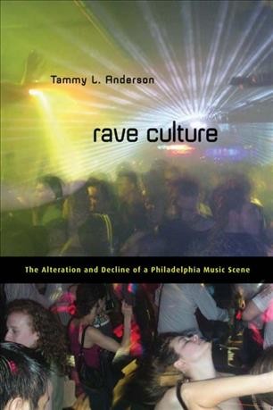 Rave culture [electronic resource] : the alteration and decline of a Philadelphia music scene / Tammy L. Anderson.