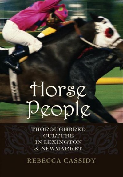 Horse people [electronic resource] : thoroughbred culture in Lexington and Newmarket / Rebecca Cassidy.