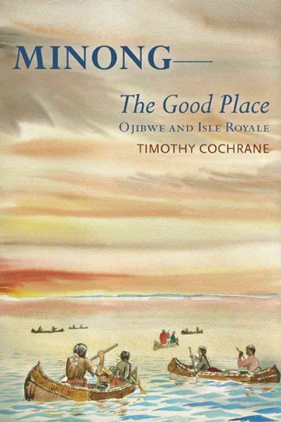 Minong--the good place [electronic resource] : Ojibwe and Isle Royale / Timothy Cochrane.