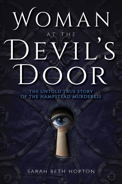 Woman at the devil's door : the untold story of the Hampstead murderess / Sarah Beth Hopton.