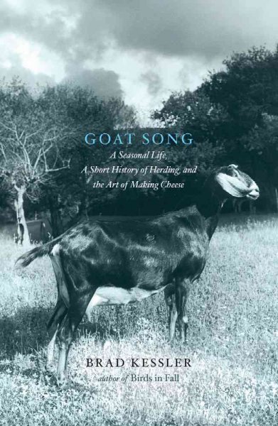 Goat song : a seasonal life, a short history of herding, and the art of making cheese / Brad Kessler.