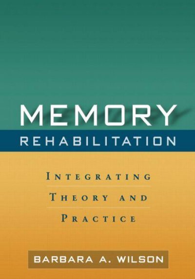Memory rehabilitation : integrating theory and practice / Barbara A. Wilson ; foreword by Elizabeth L. Glisky.