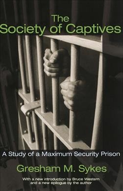 The society of captives : a study of a maximum security prison / by Gresham M. Sykes ; with a new introduction by Bruce Western and a new epilogue by the author.