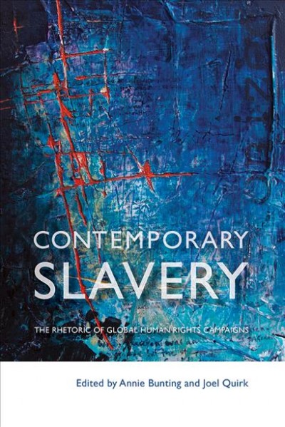 Contemporary slavery : the rhetoric of global human rights campaigns / edited by Annie Bunting and Joel Quirk.