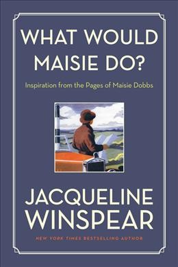 What would Maisie do? : inspiration from the pages of Maisie Dobbs / Jacqueline Winspear.